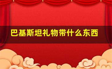 巴基斯坦礼物带什么东西