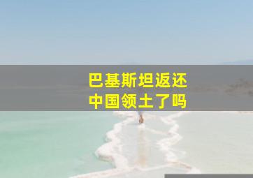 巴基斯坦返还中国领土了吗