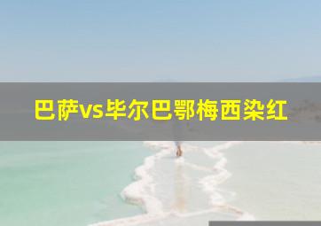 巴萨vs毕尔巴鄂梅西染红