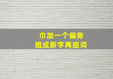 巾加一个偏旁组成新字再组词