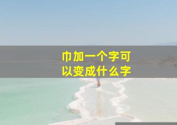 巾加一个字可以变成什么字