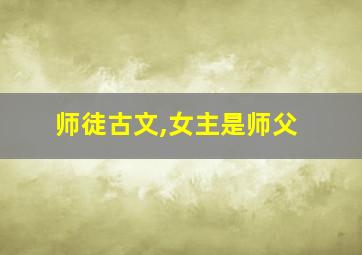 师徒古文,女主是师父