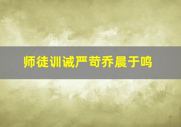 师徒训诫严苛乔晨于鸣