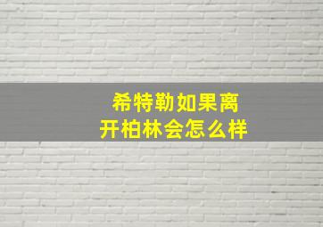 希特勒如果离开柏林会怎么样