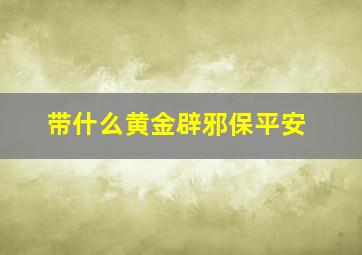 带什么黄金辟邪保平安