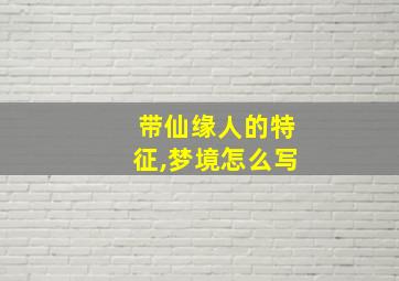 带仙缘人的特征,梦境怎么写