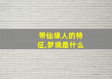 带仙缘人的特征,梦境是什么