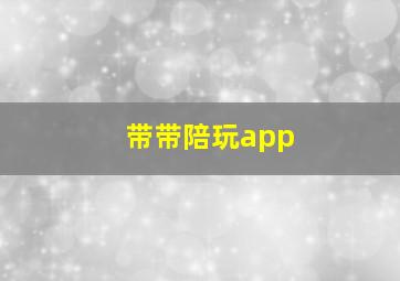 带带陪玩app