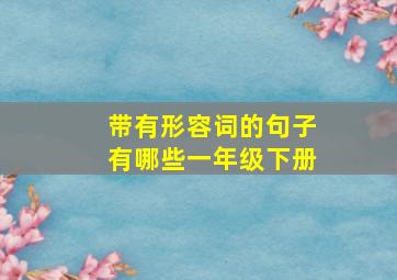 带有形容词的句子有哪些一年级下册