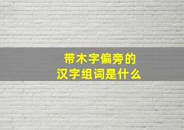 带木字偏旁的汉字组词是什么