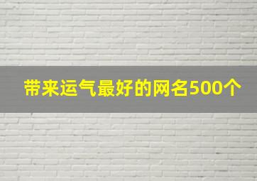 带来运气最好的网名500个