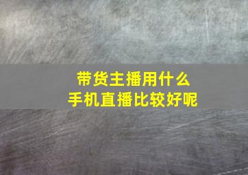 带货主播用什么手机直播比较好呢