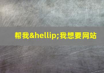 帮我…我想要网站