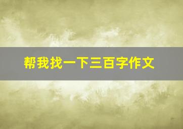 帮我找一下三百字作文