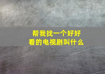 帮我找一个好好看的电视剧叫什么