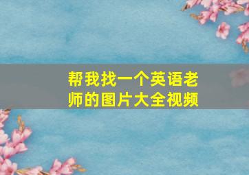 帮我找一个英语老师的图片大全视频