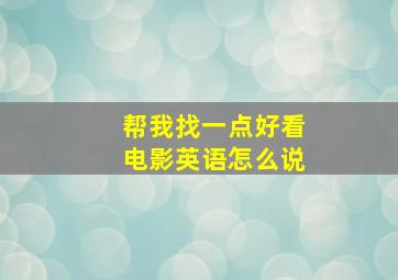 帮我找一点好看电影英语怎么说