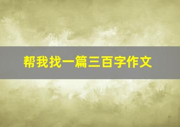 帮我找一篇三百字作文