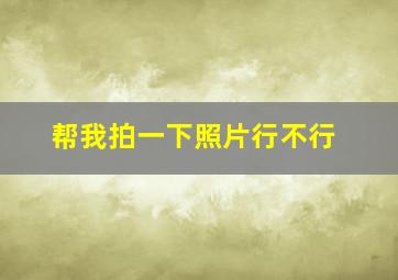 帮我拍一下照片行不行