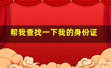 帮我查找一下我的身份证