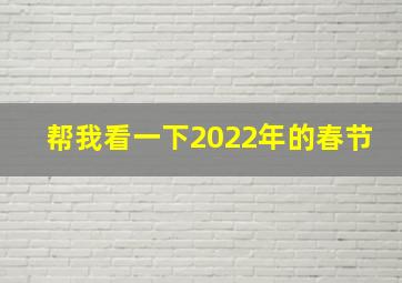 帮我看一下2022年的春节