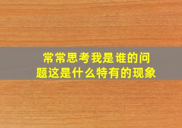 常常思考我是谁的问题这是什么特有的现象