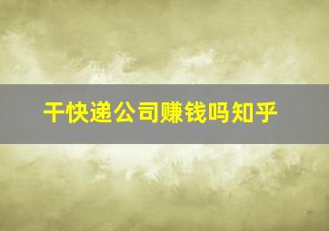 干快递公司赚钱吗知乎