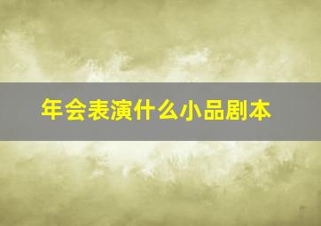 年会表演什么小品剧本