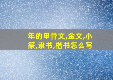 年的甲骨文,金文,小篆,隶书,楷书怎么写