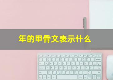 年的甲骨文表示什么