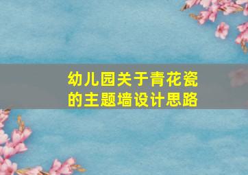 幼儿园关于青花瓷的主题墙设计思路