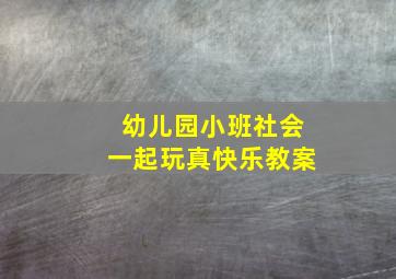 幼儿园小班社会一起玩真快乐教案