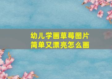 幼儿学画草莓图片简单又漂亮怎么画