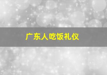 广东人吃饭礼仪