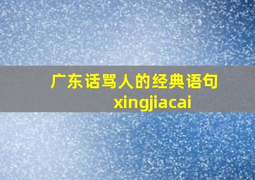 广东话骂人的经典语句xingjiacai