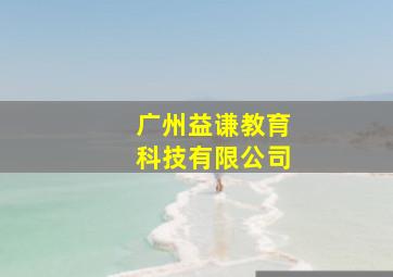 广州益谦教育科技有限公司