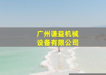 广州谦益机械设备有限公司