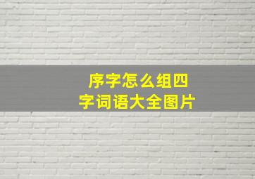 序字怎么组四字词语大全图片