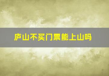 庐山不买门票能上山吗