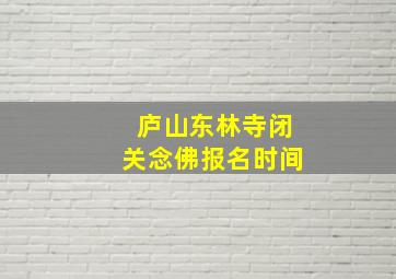 庐山东林寺闭关念佛报名时间