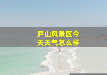 庐山风景区今天天气怎么样