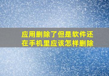 应用删除了但是软件还在手机里应该怎样删除