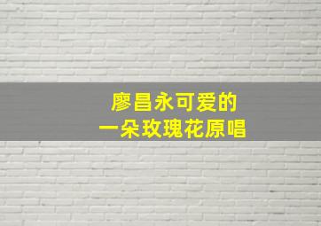 廖昌永可爱的一朵玫瑰花原唱