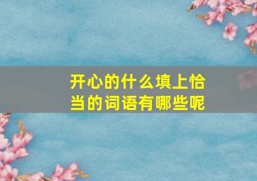 开心的什么填上恰当的词语有哪些呢