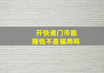 开快递门市能赚钱不是骗局吗