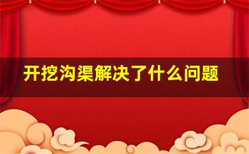 开挖沟渠解决了什么问题