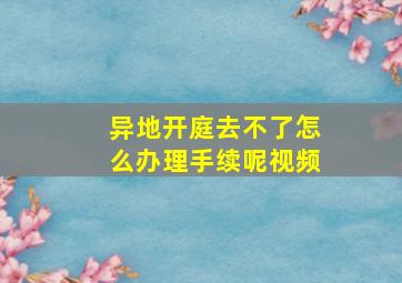 异地开庭去不了怎么办理手续呢视频