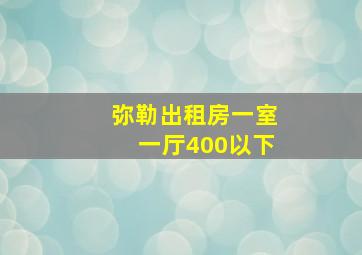 弥勒出租房一室一厅400以下