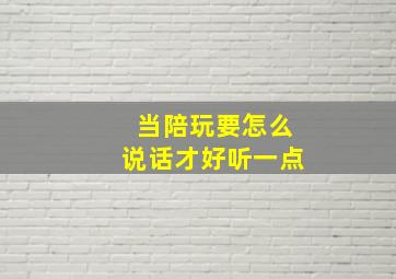 当陪玩要怎么说话才好听一点