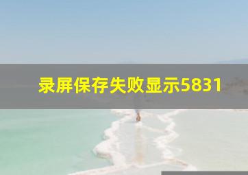 录屏保存失败显示5831